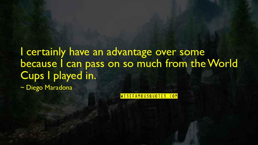 Cups Quotes By Diego Maradona: I certainly have an advantage over some because