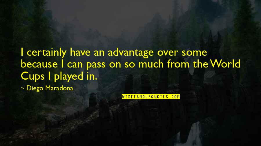 Cups Quotes By Diego Maradona: I certainly have an advantage over some because Cups Quotes By Diego Maradona: I certainly have an advantage over some because