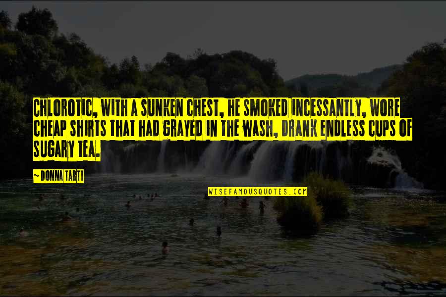Cups Quotes By Donna Tartt: Chlorotic, with a sunken chest, he smoked incessantly, Cups Quotes By Donna Tartt: Chlorotic, with a sunken chest, he smoked incessantly,