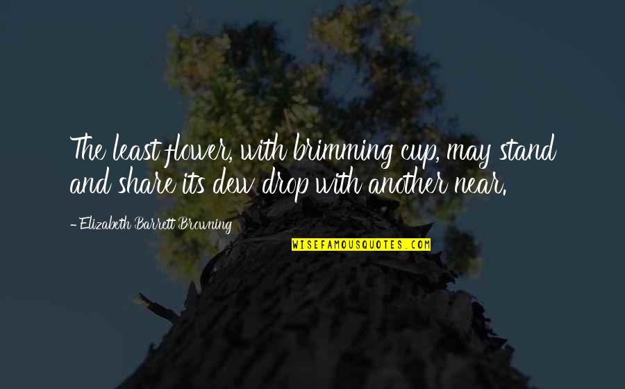 Cups Quotes By Elizabeth Barrett Browning: The least flower, with brimming cup, may stand