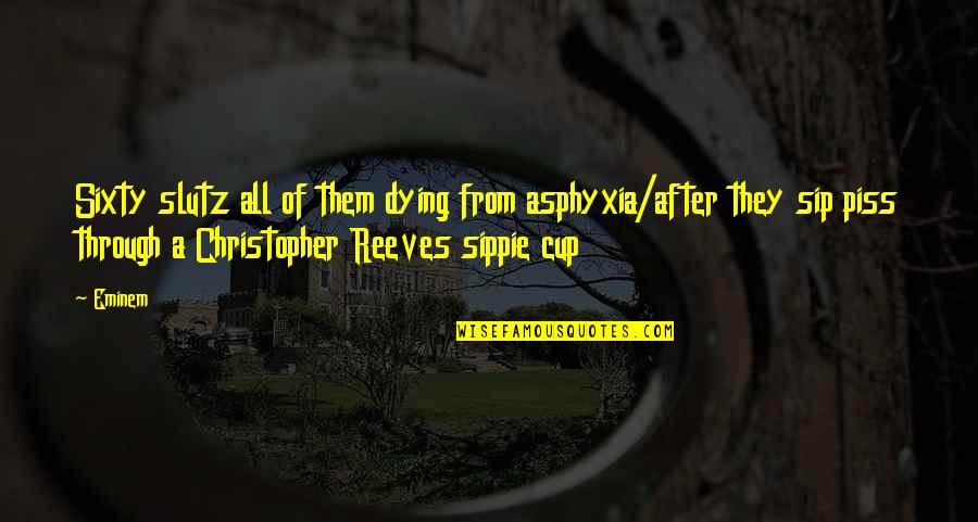Cups Quotes By Eminem: Sixty slutz all of them dying from asphyxia/after Cups Quotes By Eminem: Sixty slutz all of them dying from asphyxia/after