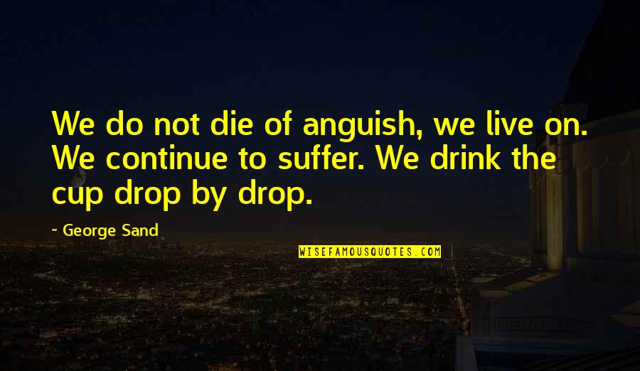 Cups Quotes By George Sand: We do not die of anguish, we live