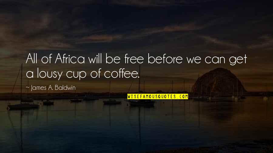 Cups Quotes By James A. Baldwin: All of Africa will be free before we