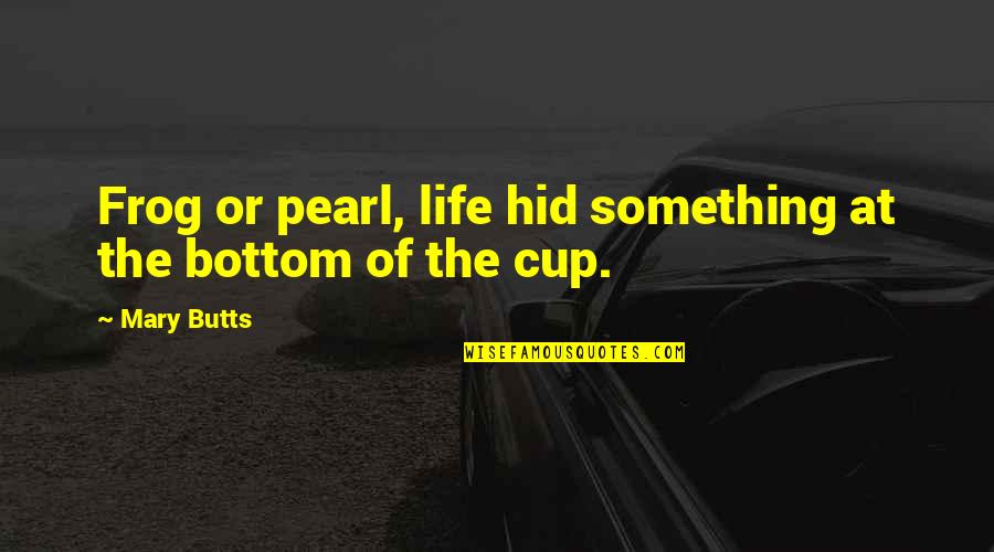 Cups Quotes By Mary Butts: Frog or pearl, life hid something at the