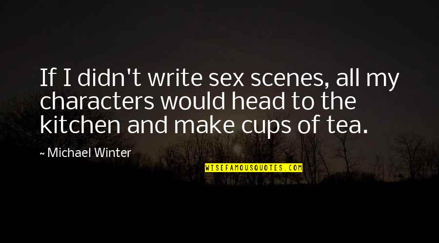 Cups Quotes By Michael Winter: If I didn't write sex scenes, all my Cups Quotes By Michael Winter: If I didn't write sex scenes, all my