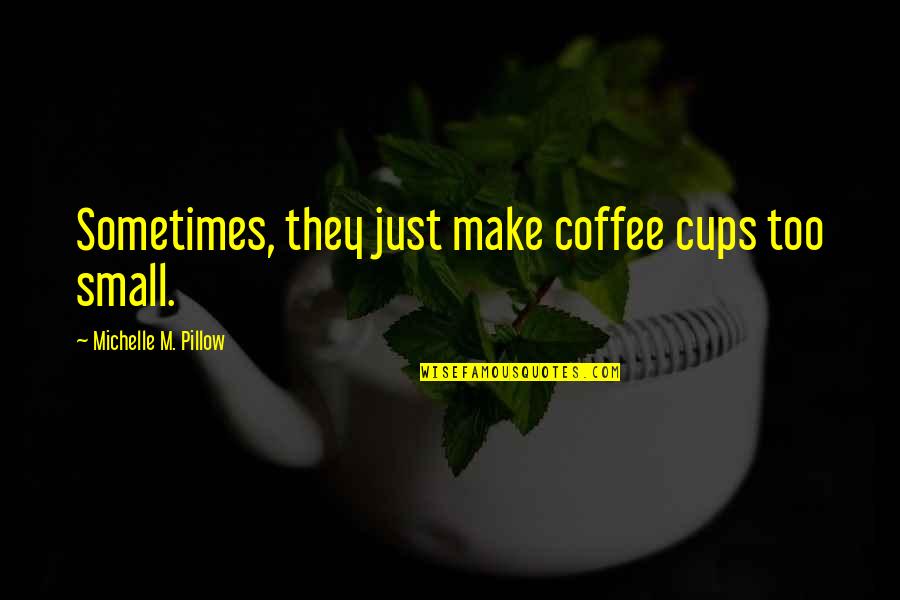 Cups Quotes By Michelle M. Pillow: Sometimes, they just make coffee cups too small.