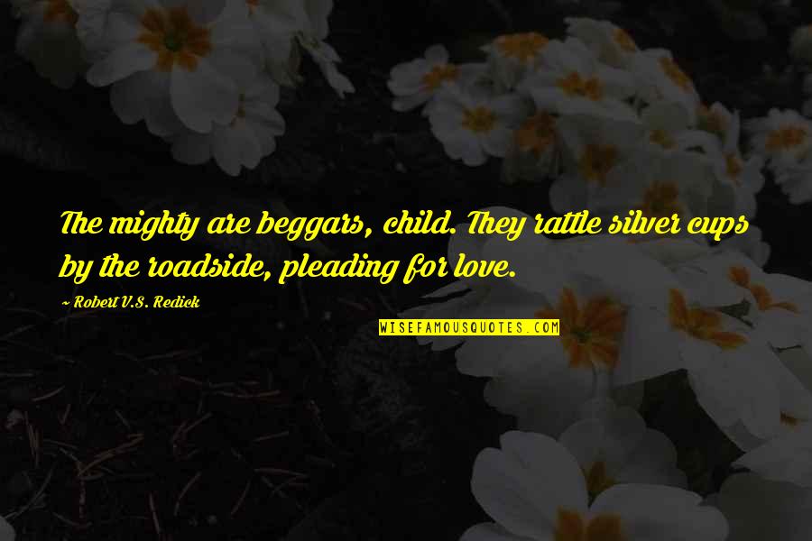 Cups Quotes By Robert V.S. Redick: The mighty are beggars, child. They rattle silver