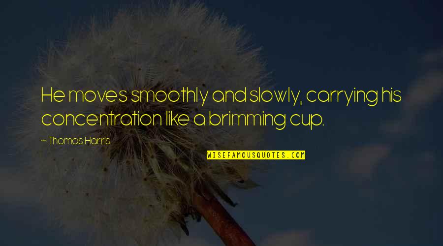 Cups Quotes By Thomas Harris: He moves smoothly and slowly, carrying his concentration