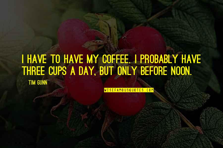 Cups Quotes By Tim Gunn: I have to have my coffee. I probably