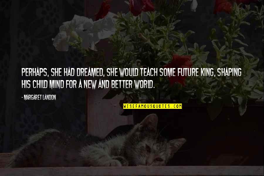 Cupwise Quotes By Margaret Landon: Perhaps, she had dreamed, she would teach some Cupwise Quotes By Margaret Landon: Perhaps, she had dreamed, she would teach some