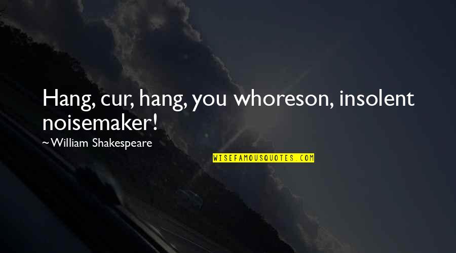 Cur Quotes By William Shakespeare: Hang, cur, hang, you whoreson, insolent noisemaker! Cur Quotes By William Shakespeare: Hang, cur, hang, you whoreson, insolent noisemaker!