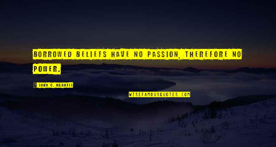 Curaban Quotes By John C. Maxwell: Borrowed beliefs have no passion, therefore no power. Curaban Quotes By John C. Maxwell: Borrowed beliefs have no passion, therefore no power.