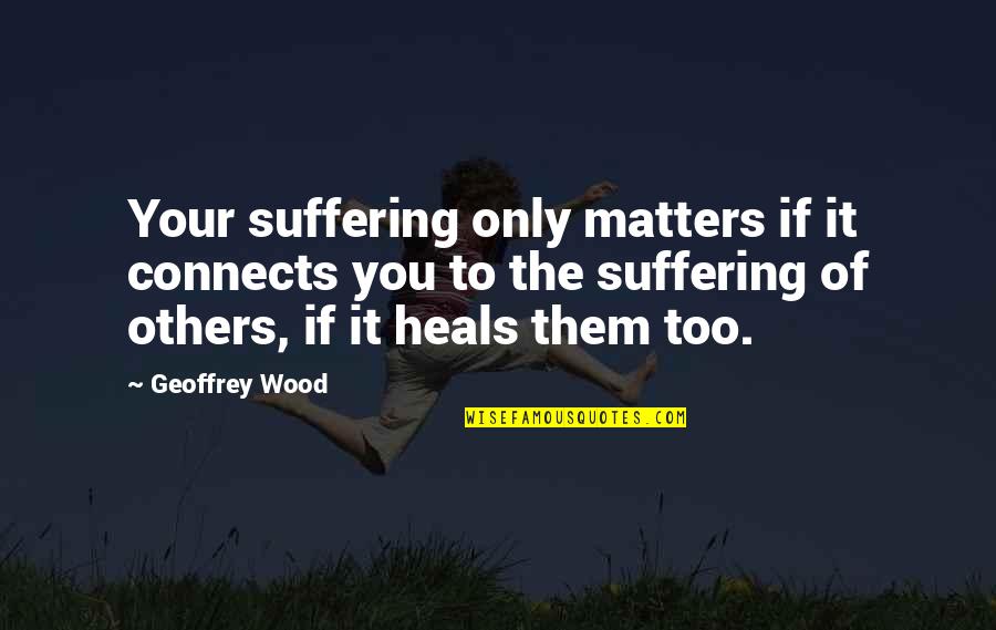 Curabat Quotes By Geoffrey Wood: Your suffering only matters if it connects you