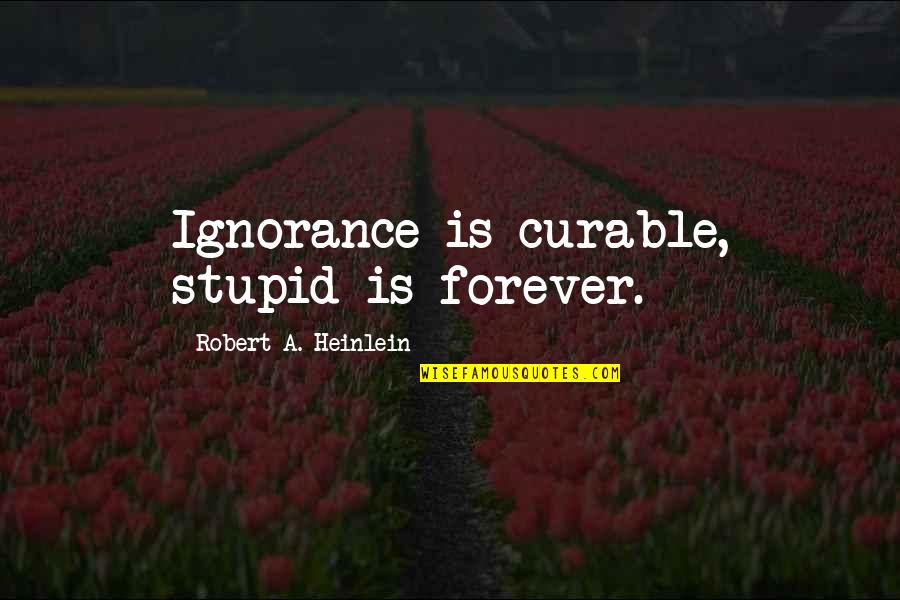 Curable Quotes By Robert A. Heinlein: Ignorance is curable, stupid is forever.