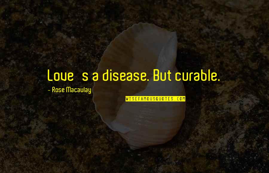 Curable Quotes By Rose Macaulay: Love's a disease. But curable.