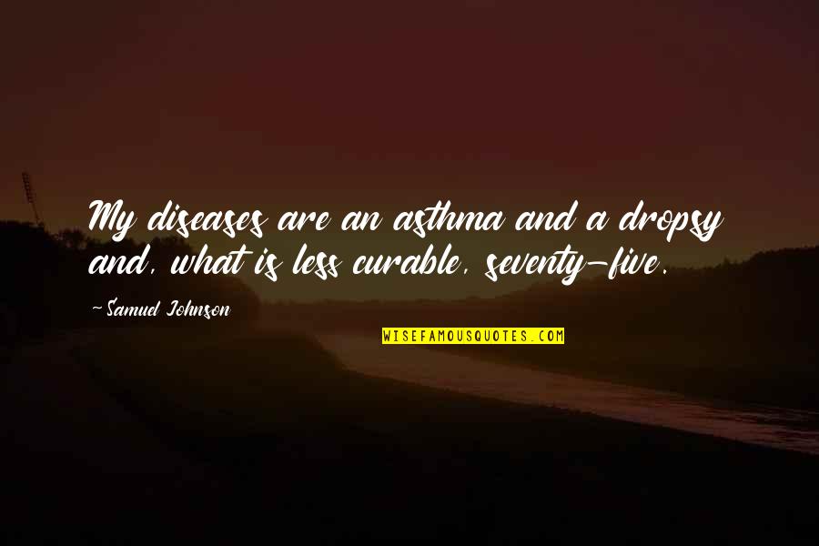 Curable Quotes By Samuel Johnson: My diseases are an asthma and a dropsy