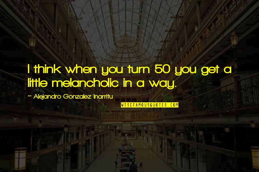 Curado 70 Quotes By Alejandro Gonzalez Inarritu: I think when you turn 50 you get Curado 70 Quotes By Alejandro Gonzalez Inarritu: I think when you turn 50 you get