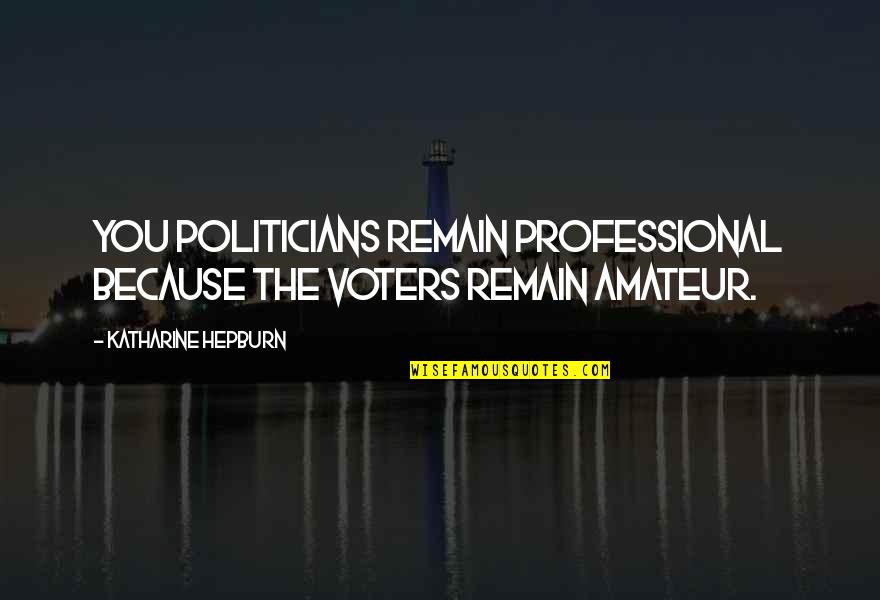 Curain Quotes By Katharine Hepburn: You politicians remain professional because the voters remain Curain Quotes By Katharine Hepburn: You politicians remain professional because the voters remain