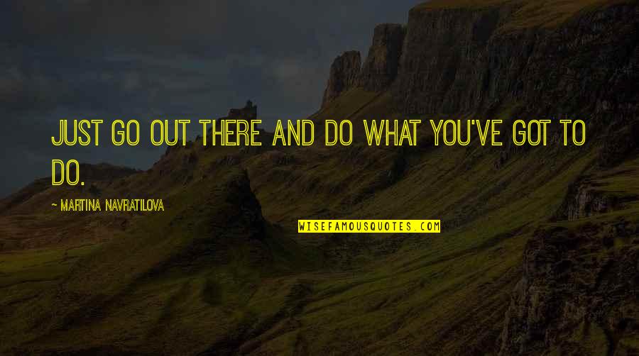 Curandeiros De Tete Quotes By Martina Navratilova: Just go out there and do what you've Curandeiros De Tete Quotes By Martina Navratilova: Just go out there and do what you've