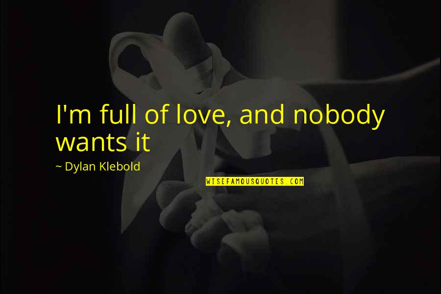 Curandeiros Em Quotes By Dylan Klebold: I'm full of love, and nobody wants it Curandeiros Em Quotes By Dylan Klebold: I'm full of love, and nobody wants it