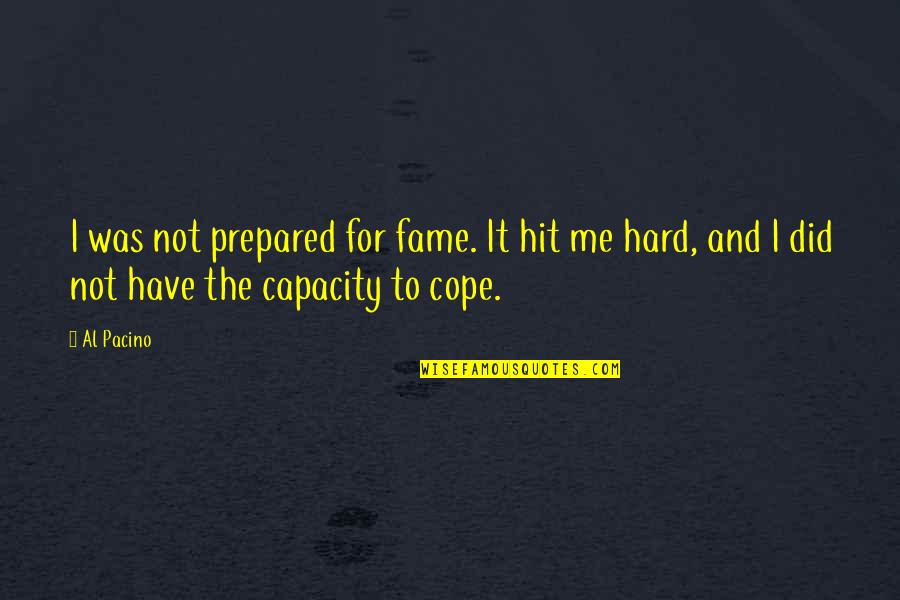 Curant Quotes By Al Pacino: I was not prepared for fame. It hit