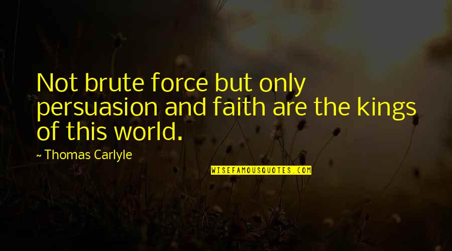 Curant Quotes By Thomas Carlyle: Not brute force but only persuasion and faith