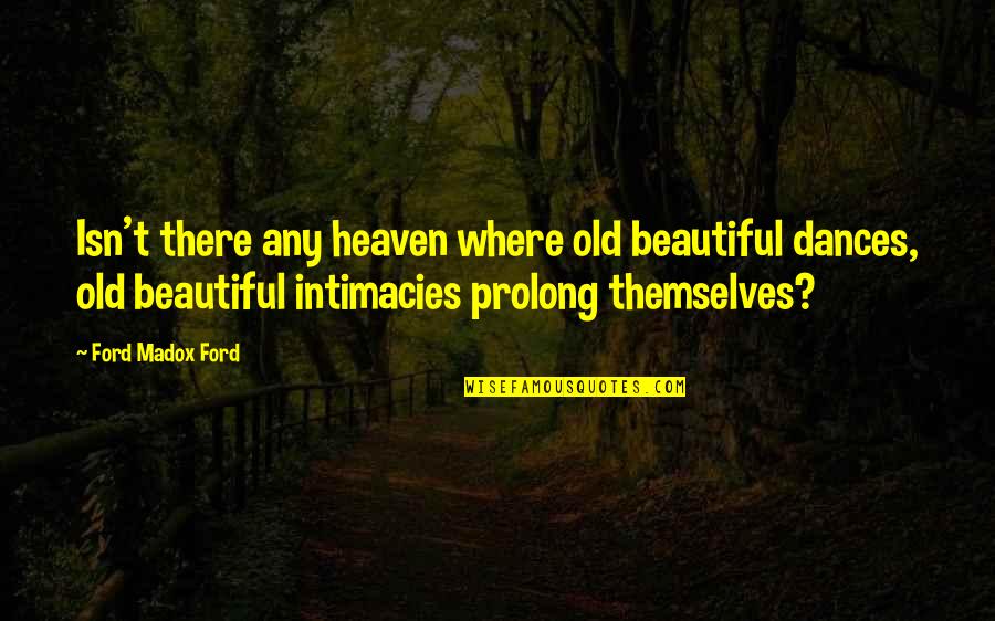 Curar Los Ri Ones Quotes By Ford Madox Ford: Isn't there any heaven where old beautiful dances, Curar Los Ri Ones Quotes By Ford Madox Ford: Isn't there any heaven where old beautiful dances,