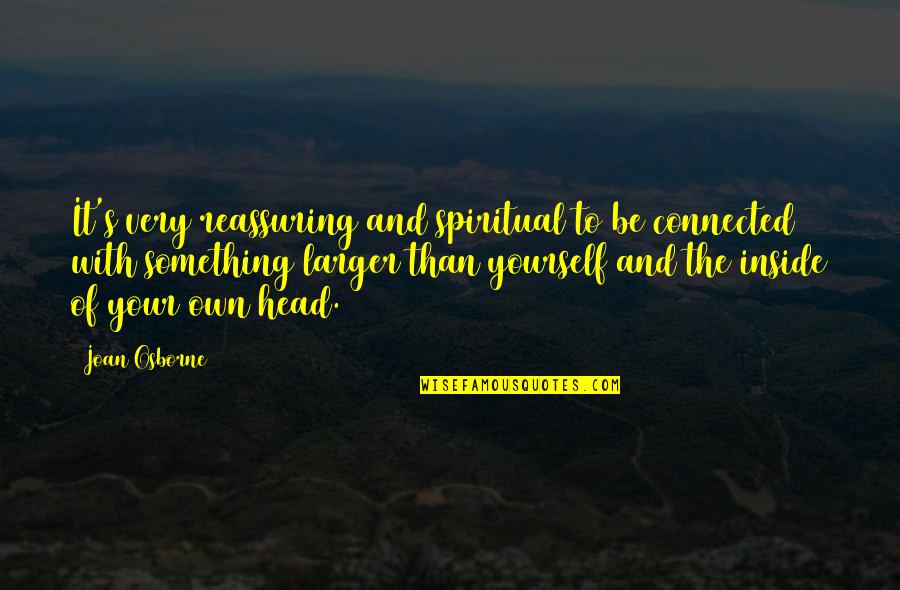 Curaran Quotes By Joan Osborne: It's very reassuring and spiritual to be connected Curaran Quotes By Joan Osborne: It's very reassuring and spiritual to be connected