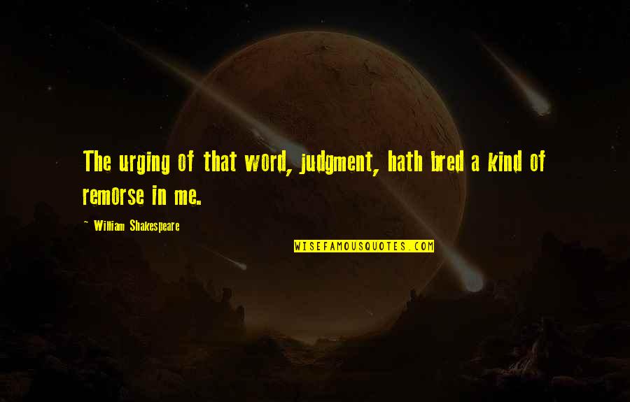 Curare Physician Quotes By William Shakespeare: The urging of that word, judgment, hath bred Curare Physician Quotes By William Shakespeare: The urging of that word, judgment, hath bred