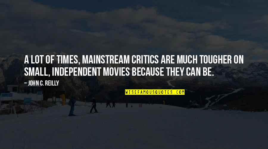 Curarse Quotes By John C. Reilly: A lot of times, mainstream critics are much Curarse Quotes By John C. Reilly: A lot of times, mainstream critics are much