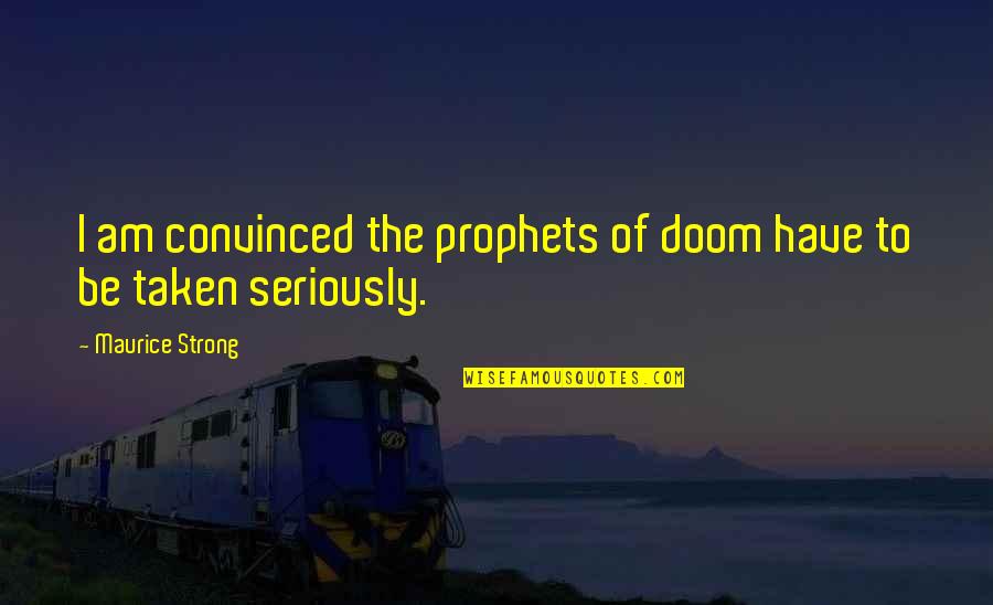 Curarse Quotes By Maurice Strong: I am convinced the prophets of doom have Curarse Quotes By Maurice Strong: I am convinced the prophets of doom have