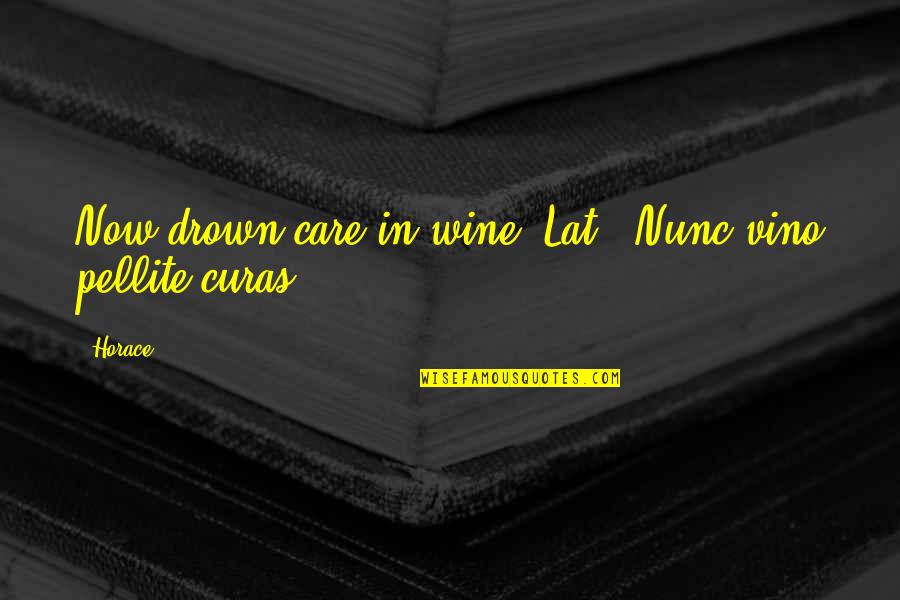 Curas Quotes By Horace: Now drown care in wine.[Lat., Nunc vino pellite