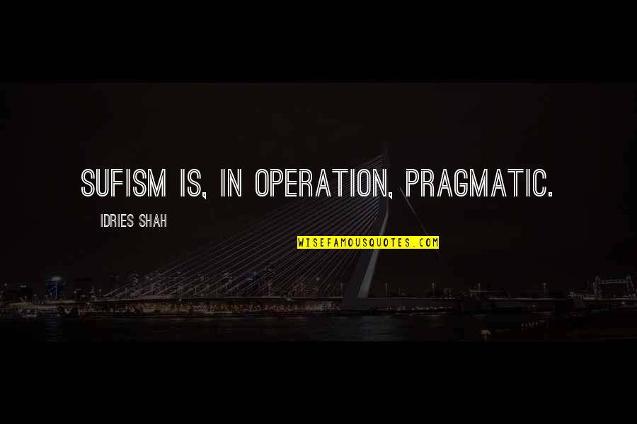 Curatolo Bradley Quotes By Idries Shah: Sufism is, in operation, pragmatic. Curatolo Bradley Quotes By Idries Shah: Sufism is, in operation, pragmatic.