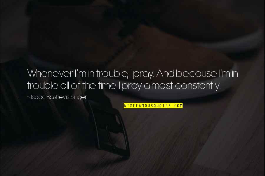 Curatolo Bradley Quotes By Isaac Bashevis Singer: Whenever I'm in trouble, I pray. And because Curatolo Bradley Quotes By Isaac Bashevis Singer: Whenever I'm in trouble, I pray. And because