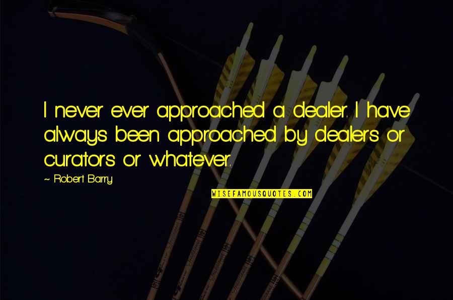 Curator Quotes By Robert Barry: I never ever approached a dealer. I have