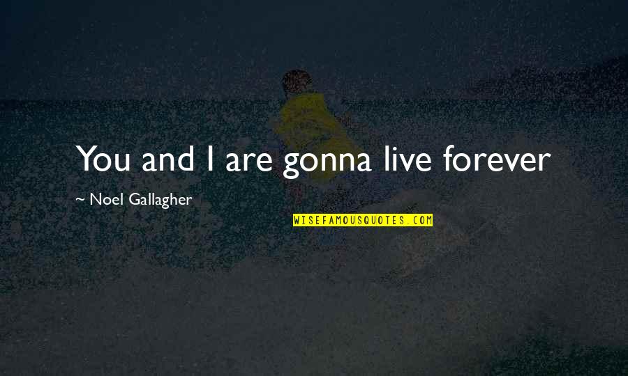 Curatorial Fellowship Quotes By Noel Gallagher: You and I are gonna live forever Curatorial Fellowship Quotes By Noel Gallagher: You and I are gonna live forever