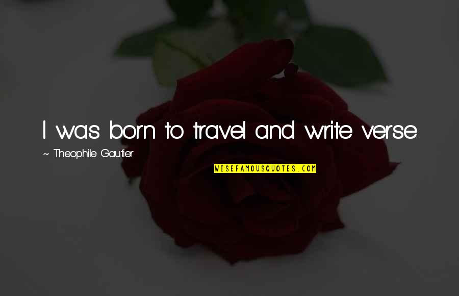 Curatorial Fellowship Quotes By Theophile Gautier: I was born to travel and write verse. Curatorial Fellowship Quotes By Theophile Gautier: I was born to travel and write verse.