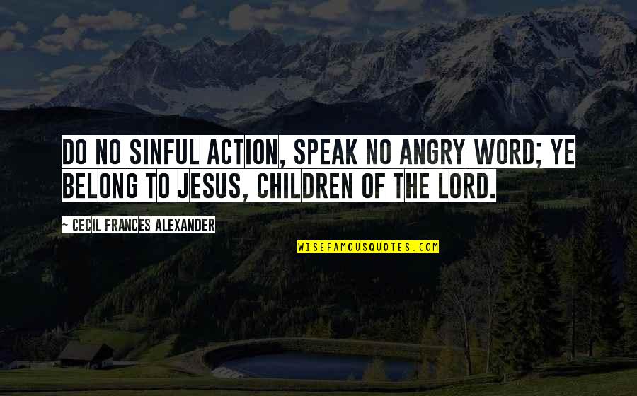 Curatorsf Quotes By Cecil Frances Alexander: Do no sinful action, speak no angry word; Curatorsf Quotes By Cecil Frances Alexander: Do no sinful action, speak no angry word;
