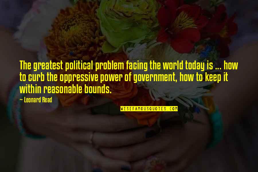 Curb Quotes By Leonard Read: The greatest political problem facing the world today