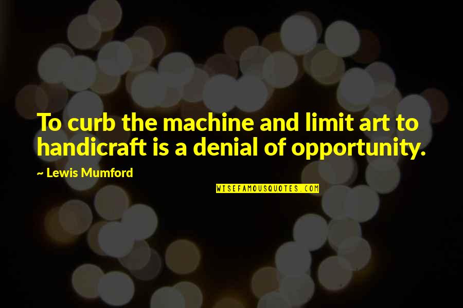 Curb Quotes By Lewis Mumford: To curb the machine and limit art to