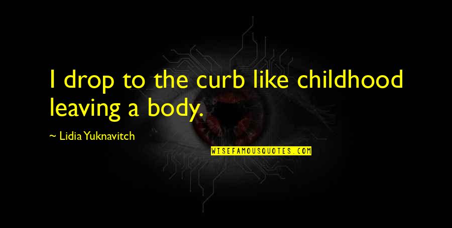 Curb Quotes By Lidia Yuknavitch: I drop to the curb like childhood leaving