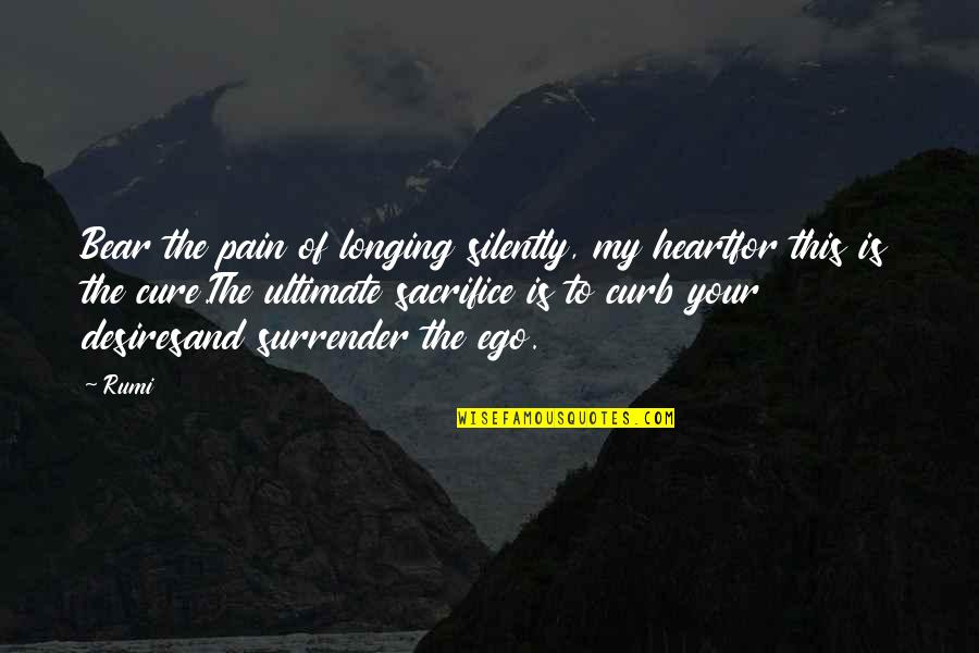 Curb Quotes By Rumi: Bear the pain of longing silently, my heartfor