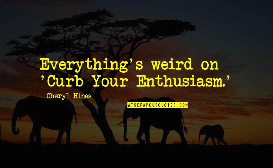 Curb Your Enthusiasm Best Quotes By Cheryl Hines: Everything's weird on 'Curb Your Enthusiasm.'