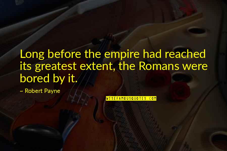 Curbelo Creations Quotes By Robert Payne: Long before the empire had reached its greatest
