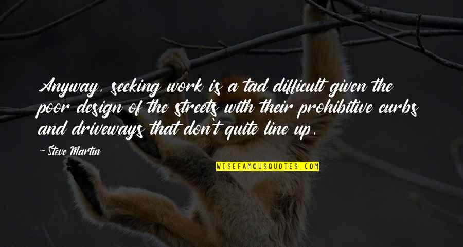 Curbs Quotes By Steve Martin: Anyway, seeking work is a tad difficult given