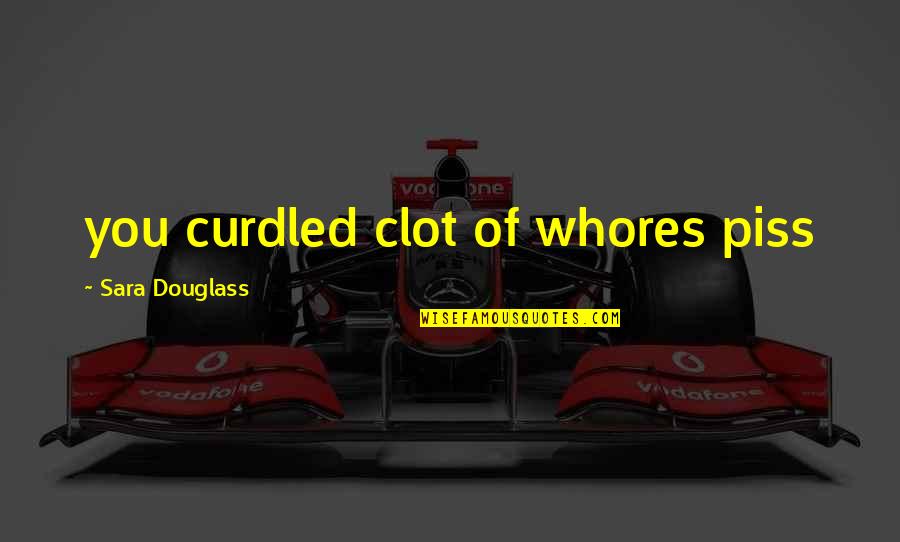 Curdled Quotes By Sara Douglass: you curdled clot of whores piss