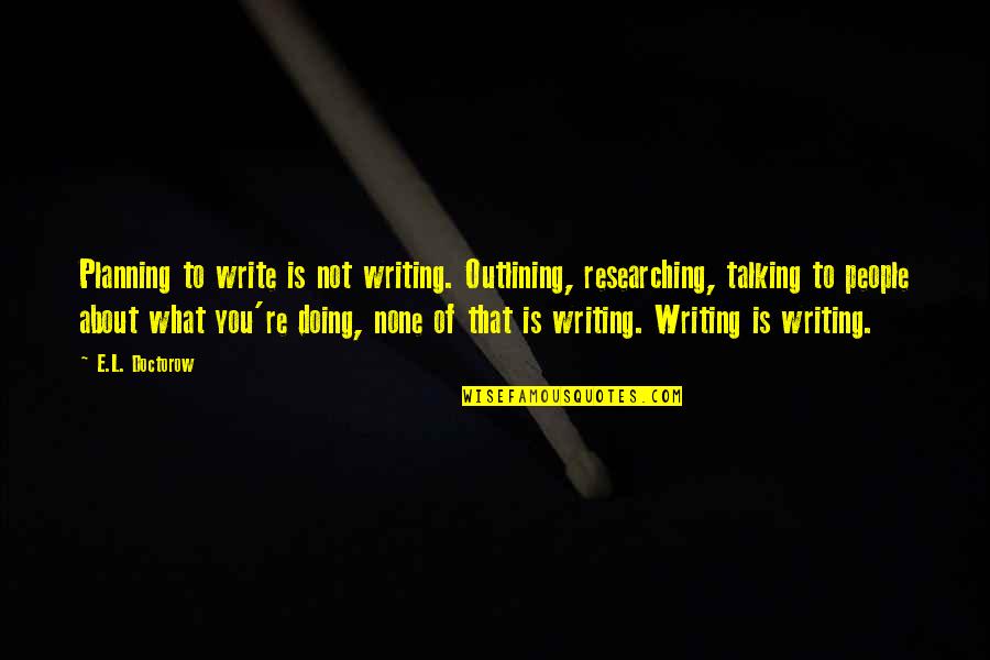 Curdling Agent Quotes By E.L. Doctorow: Planning to write is not writing. Outlining, researching,