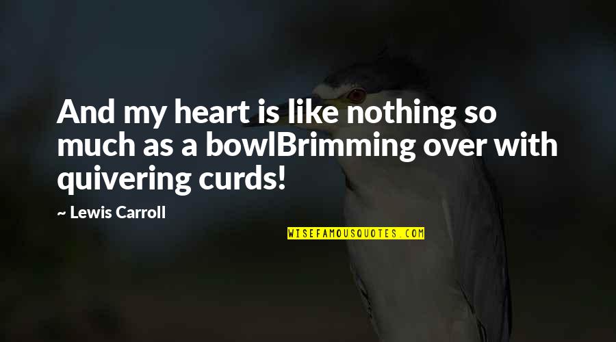 Curds Quotes By Lewis Carroll: And my heart is like nothing so much