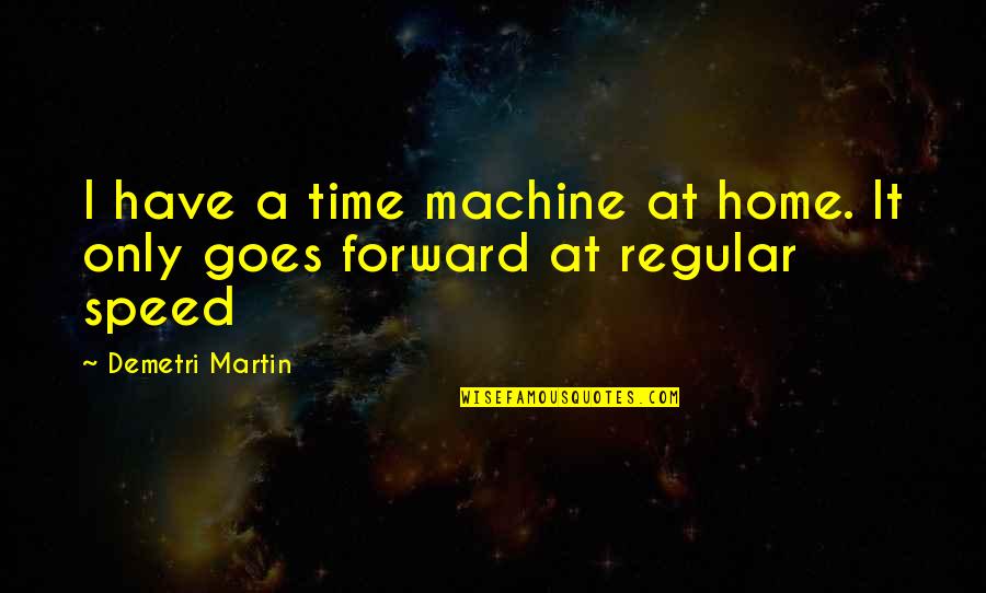Curdy Precipitate Quotes By Demetri Martin: I have a time machine at home. It Curdy Precipitate Quotes By Demetri Martin: I have a time machine at home. It