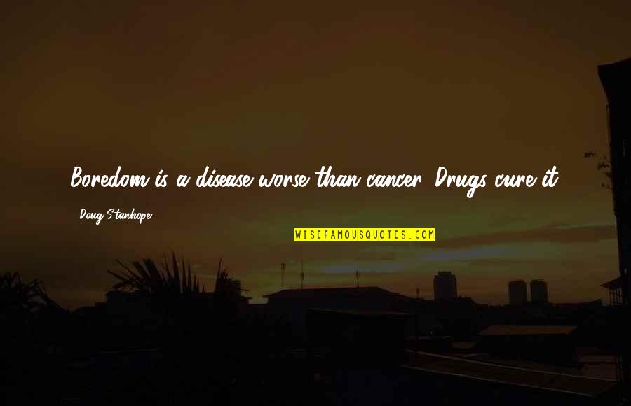 Cure Cancer Quotes By Doug Stanhope: Boredom is a disease worse than cancer. Drugs